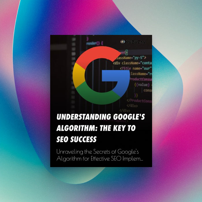 Understanding Google's Algorithm: The Key to SEO Success